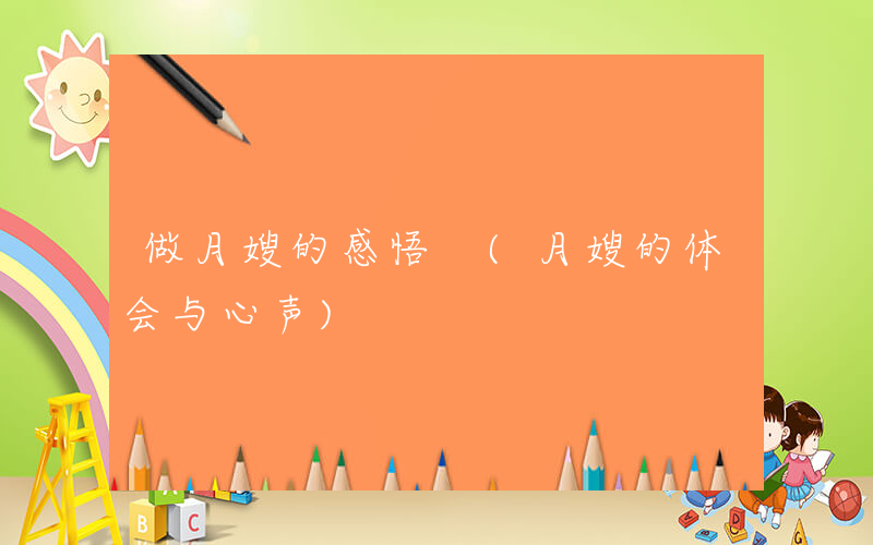 做月嫂的感悟 (月嫂的体会与心声)